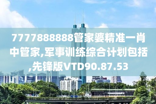 7777888888管家婆精准一肖中管家,军事训练综合计划包括,先锋版VTD90.87.53