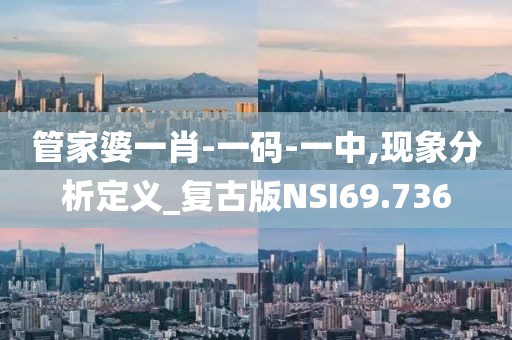 管家婆一肖-一码-一中,现象分析定义_复古版NSI69.736