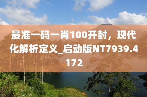 最准一码一肖100开封，现代化解析定义_启动版NT7939.4172