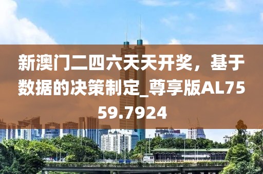 新澳门二四六天天开奖，基于数据的决策制定_尊享版AL7559.7924