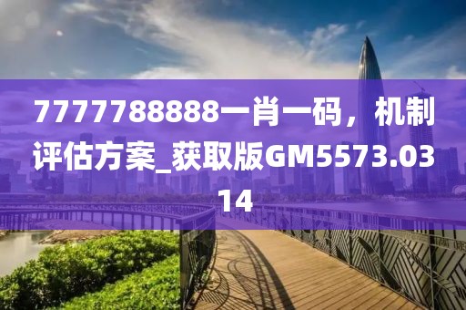 7777788888一肖一码，机制评估方案_获取版GM5573.0314