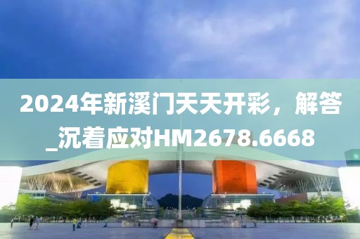 2024年新溪门天天开彩，解答_沉着应对HM2678.6668