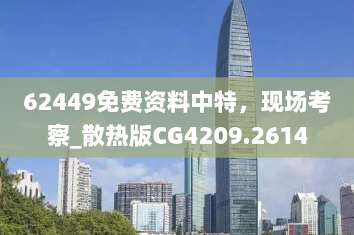 62449免费资料中特，现场考察_散热版CG4209.2614