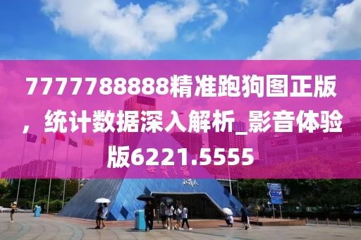 7777788888精准跑狗图正版，统计数据深入解析_影音体验版6221.5555
