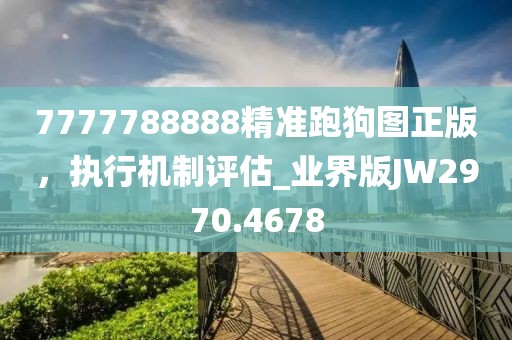 7777788888精准跑狗图正版，执行机制评估_业界版JW2970.4678