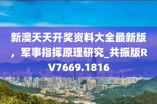 新澳天天开奖资料大全最新版，军事指挥原理研究_共振版RV7669.1816