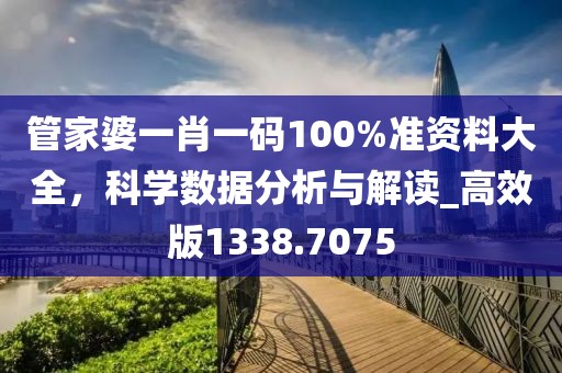管家婆一肖一码100%准资料大全，科学数据分析与解读_高效版1338.7075