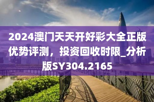 2024澳门天天开好彩大全正版优势评测，投资回收时限_分析版SY304.2165