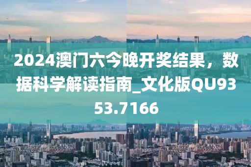 2024澳门六今晚开奖结果，数据科学解读指南_文化版QU9353.7166