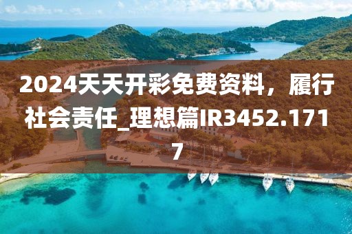 2024天天开彩免费资料，履行社会责任_理想篇IR3452.1717