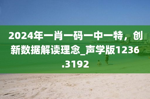 2024年一肖一码一中一特，创新数据解读理念_声学版1236.3192