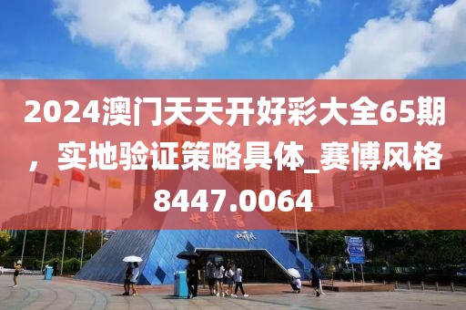 2024澳门天天开好彩大全65期，实地验证策略具体_赛博风格8447.0064