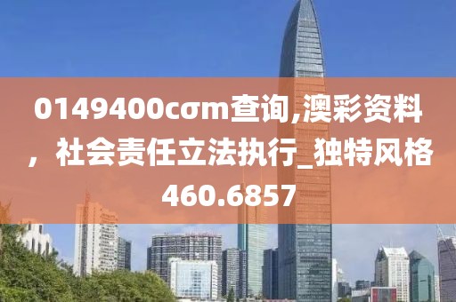 0149400cσm查询,澳彩资料，社会责任立法执行_独特风格460.6857