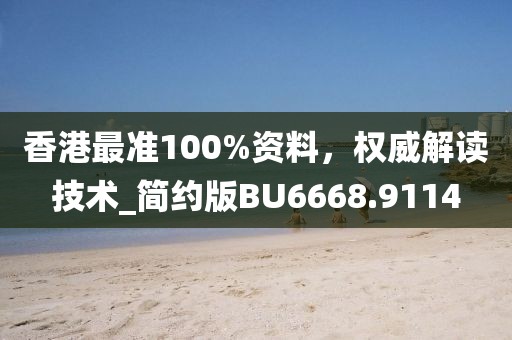 香港最准100%资料，权威解读技术_简约版BU6668.9114