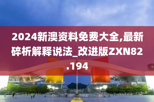 2024新澳资料免费大全,最新碎析解释说法_改进版ZXN82.194