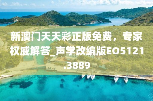 新澳门天天彩正版免费，专家权威解答_声学改编版EO5121.3889