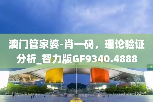 澳门管家婆-肖一码，理论验证分析_智力版GF9340.4888