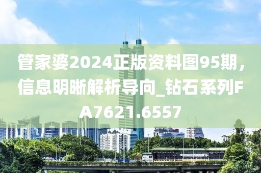 管家婆2024正版资料图95期，信息明晰解析导向_钻石系列FA7621.6557
