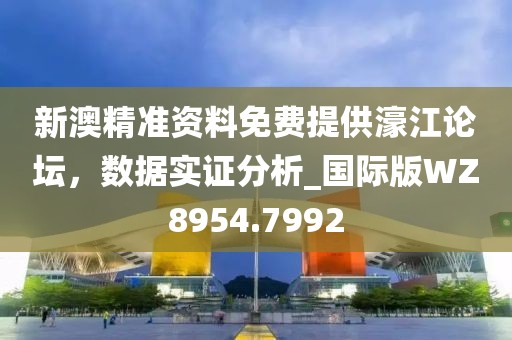 新澳精准资料免费提供濠江论坛，数据实证分析_国际版WZ8954.7992
