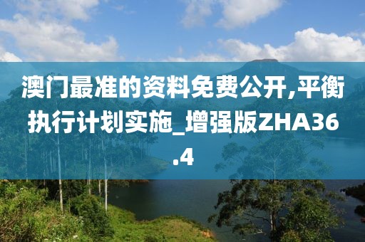 澳门最准的资料免费公开,平衡执行计划实施_增强版ZHA36.4