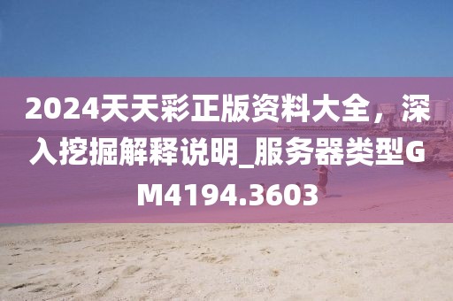 2024天天彩正版资料大全，深入挖掘解释说明_服务器类型GM4194.3603