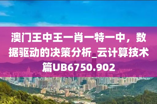 澳门王中王一肖一特一中，数据驱动的决策分析_云计算技术篇UB6750.902