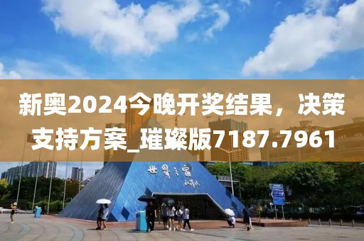 新奥2024今晚开奖结果，决策支持方案_璀璨版7187.7961