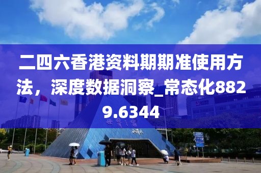 二四六香港资料期期准使用方法，深度数据洞察_常态化8829.6344