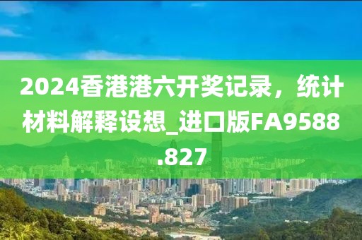 2024香港港六开奖记录，统计材料解释设想_进口版FA9588.827