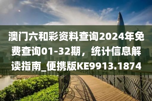 澳门六和彩资料查询2024年免费查询01-32期，统计信息解读指南_便携版KE9913.1874
