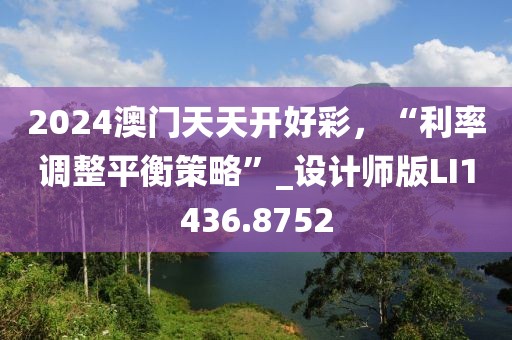 2024澳门天天开好彩，“利率调整平衡策略”_设计师版LI1436.8752