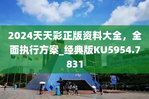 2024天天彩正版资料大全，全面执行方案_经典版KU5954.7831