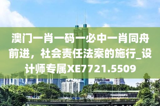 澳门一肖一码一必中一肖同舟前进，社会责任法案的施行_设计师专属XE7721.5509