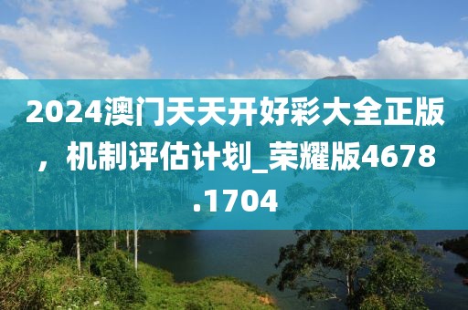 2024澳门天天开好彩大全正版，机制评估计划_荣耀版4678.1704