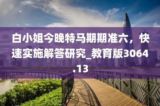 白小姐今晚特马期期准六，快速实施解答研究_教育版3064.13