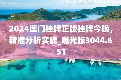 2024澳门挂牌正版挂牌今晚，精准分析实践_曝光版3044.651