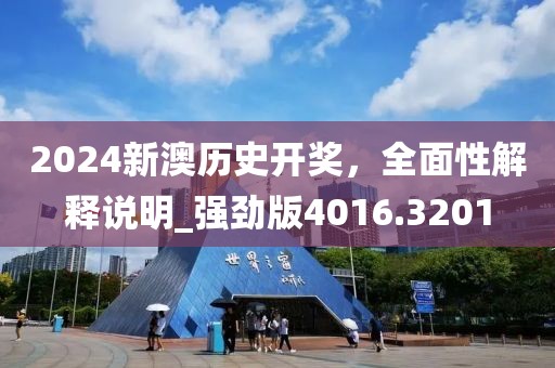 2024新澳历史开奖，全面性解释说明_强劲版4016.3201