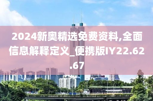 2024新奥精选免费资料,全面信息解释定义_便携版IY22.62.67