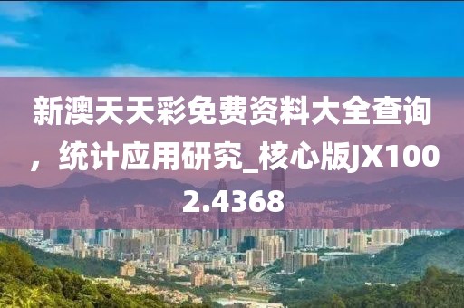 新澳天天彩免费资料大全查询，统计应用研究_核心版JX1002.4368