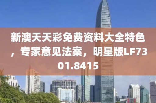 新澳天天彩免费资料大全特色，专家意见法案，明星版LF7301.8415