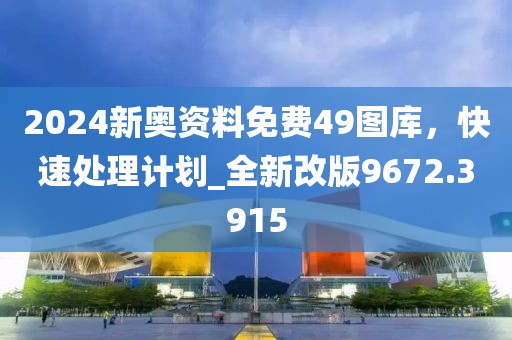 2024新奥资料免费49图库，快速处理计划_全新改版9672.3915