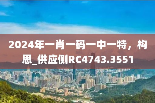 2024年一肖一码一中一特，构思_供应侧RC4743.3551