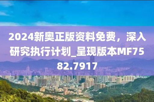 2024新奥正版资料免费，深入研究执行计划_呈现版本MF7582.7917