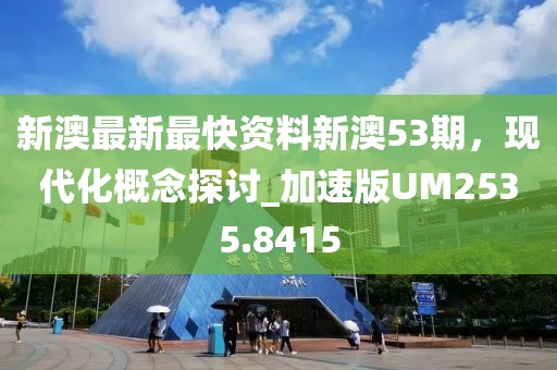 新澳最新最快资料新澳53期，现代化概念探讨_加速版UM2535.8415