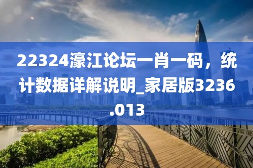 22324濠江论坛一肖一码，统计数据详解说明_家居版3236.013