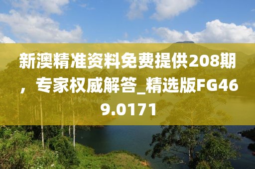 新澳精准资料免费提供208期，专家权威解答_精选版FG469.0171