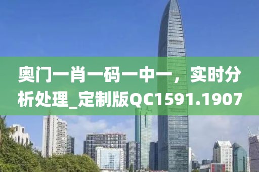 奥门一肖一码一中一，实时分析处理_定制版QC1591.1907