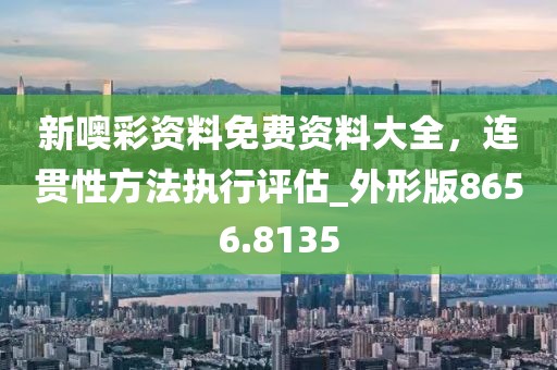 新噢彩资料免费资料大全，连贯性方法执行评估_外形版8656.8135
