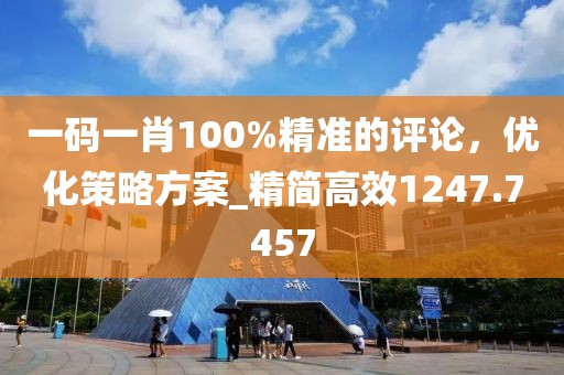 一码一肖100%精准的评论，优化策略方案_精简高效1247.7457