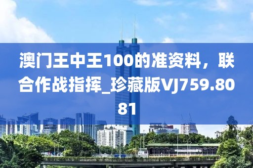 澳门王中王100的准资料，联合作战指挥_珍藏版VJ759.8081